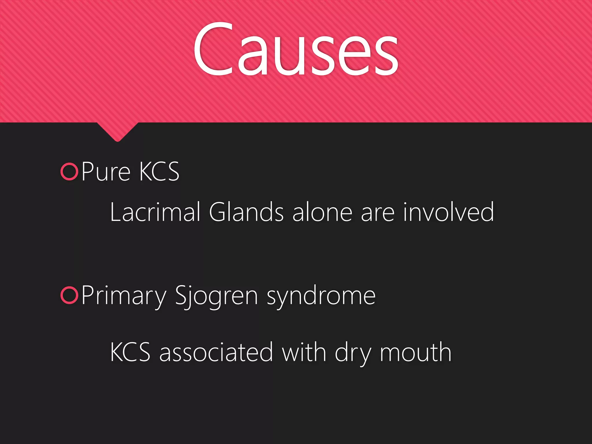 Causes
Pure KCS
Lacrimal Glands alone are involved
Primary Sjogren syndrome
KCS associated with dry mouth