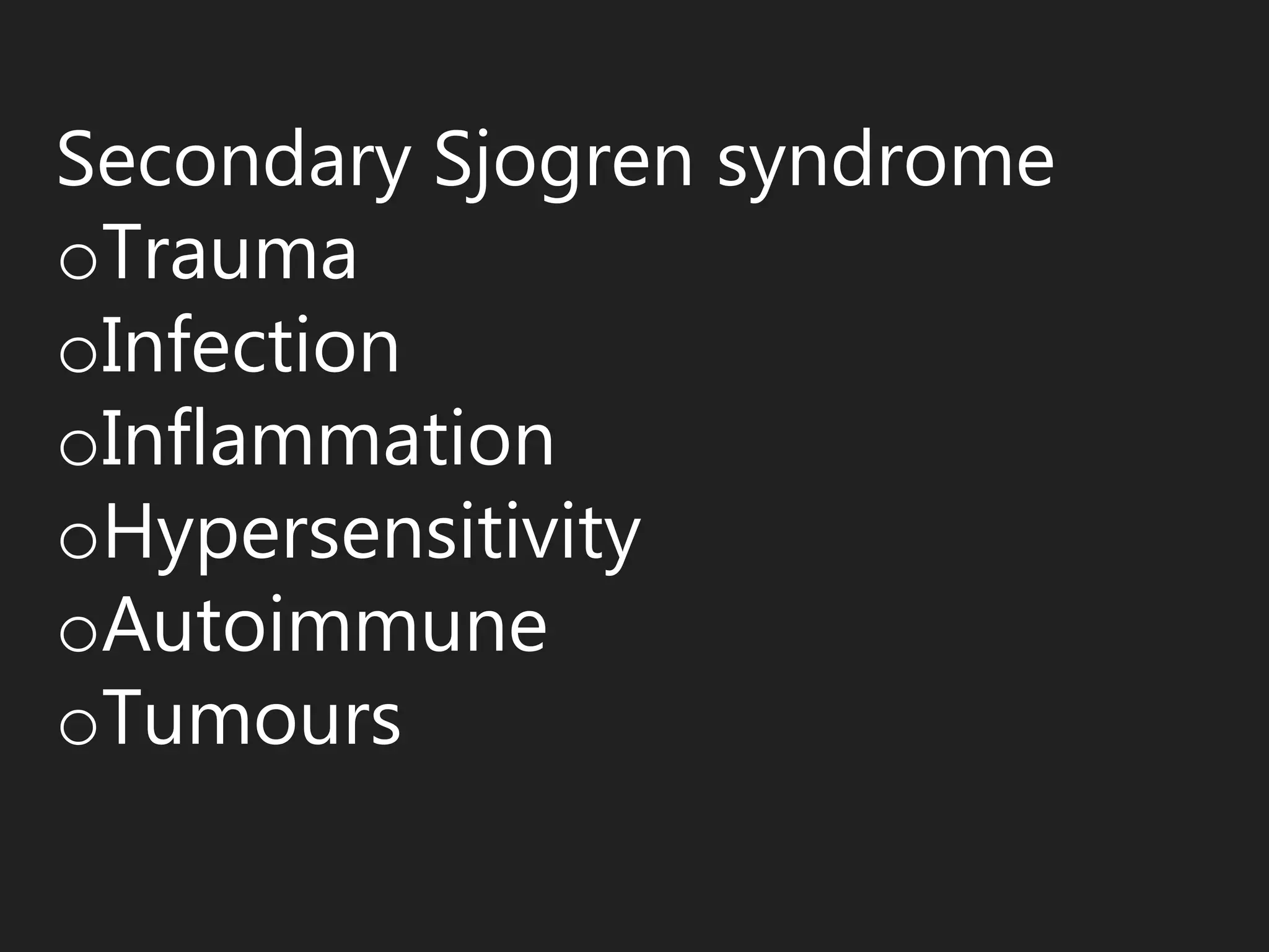 Secondary Sjogren syndrome
oTrauma
oInfection
oInflammation
oHypersensitivity
oAutoimmune
oTumours