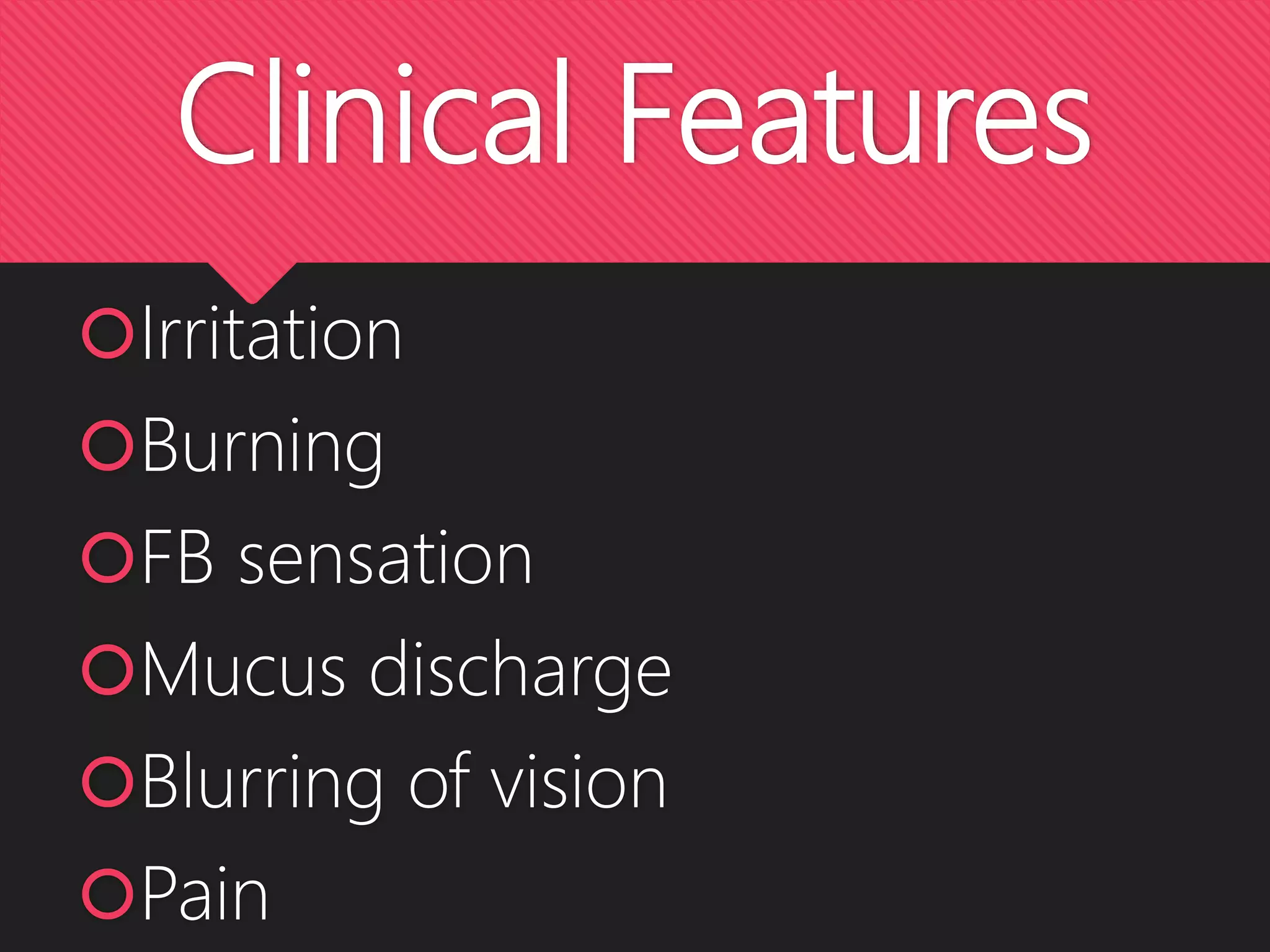 Clinical Features
Irritation
Burning
FB sensation
Mucus discharge
Blurring of vision
Pain