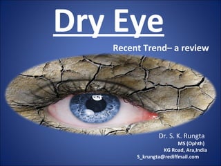 Dry Eye
Recent Trend– a review
Dr. S. K. Rungta
MS (Ophth)
KG Road, Ara,India
S_krungta@rediffmail.com
 