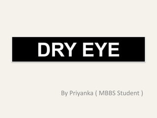 DRY EYE
By Priyanka ( MBBS Student )
 