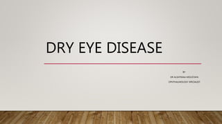 DRY EYE DISEASE
BY
DR ALSHYMAA MOUSTAFA
OPHTHALMOLOGY SPECIALIST
 