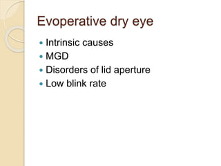 Evoperative dry eye
 Intrinsic causes
 MGD
 Disorders of lid aperture
 Low blink rate
 