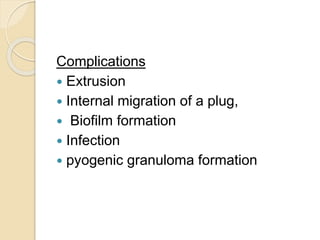 Complications
 Extrusion
 Internal migration of a plug,
 Biofilm formation
 Infection
 pyogenic granuloma formation
 