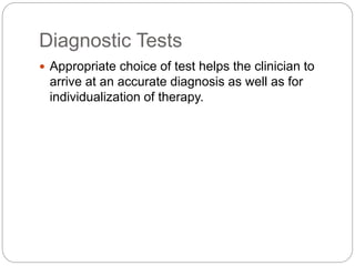 Diagnostic Tests
 Appropriate choice of test helps the clinician to
arrive at an accurate diagnosis as well as for
individualization of therapy.
 