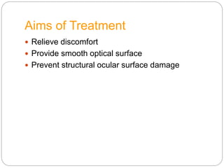 Aims of Treatment
 Relieve discomfort
 Provide smooth optical surface
 Prevent structural ocular surface damage
 