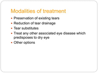 Modalities of treatment
 Preservation of existing tears
 Reduction of tear drainage
 Tear substitutes
 Treat any other associated eye disease which
predisposes to dry eye
 Other options
 