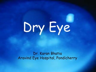 Dry Eye
Dr. Karan Bhatia
Aravind Eye Hospital, Pondicherry
 