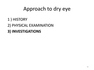 Approach to dry eye
1 ) HISTORY
2) PHYSICAL EXAMINATION
3) INVESTIGATIONS
18
 