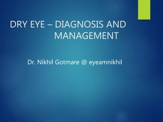 DRY EYE – DIAGNOSIS AND
MANAGEMENT
Dr. Nikhil Gotmare @ eyeamnikhil
 