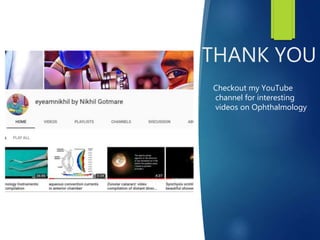 THANK YOU
Checkout my YouTube
channel for interesting
videos on Ophthalmology
 