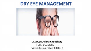 DRY EYE MANAGEMENT
Dr. Arup Krishna Choudhury
FCPS, DO, MBBS
Vitreo-Retina Fellow ( IIEI&H)
 
