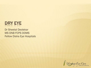 DRY EYE
Dr Sheetal Deolekar
MS DNB FCPS DOMS
Fellow Disha Eye Hospitals
 