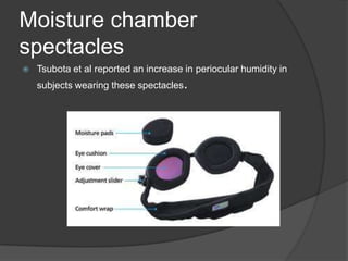 Moisture chamber
spectacles
 Tsubota et al reported an increase in periocular humidity in
subjects wearing these spectacles.
 