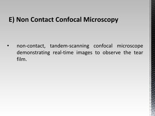 E) Non Contact Confocal Microscopy 
• non-contact, tandem-scanning confocal microscope 
demonstrating real-time images to observe the tear 
film. 
 
