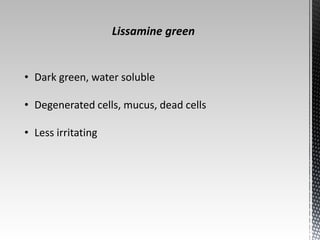 • Dark green, water soluble 
• Degenerated cells, mucus, dead cells 
• Less irritating 
Lissamine green 
 