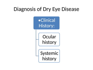 Diagnosis of Dry Eye Disease
•Clinical
History:
Ocular
history
Systemic
history
 