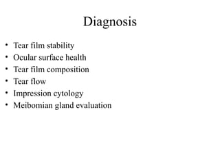 Diagnosis
• Tear film stability
• Ocular surface health
• Tear film composition
• Tear flow
• Impression cytology
• Meibomian gland evaluation
 