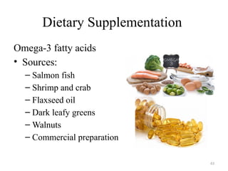 63
Dietary Supplementation
Omega-3 fatty acids
• Sources:
– Salmon fish
– Shrimp and crab
– Flaxseed oil
– Dark leafy greens
– Walnuts
– Commercial preparation
 