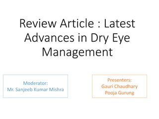 Review Article : Latest
Advances in Dry Eye
Management
Moderator:
Mr. Sanjeeb Kumar Mishra
Presenters:
Gauri Chaudhary
Pooja Gurung
 