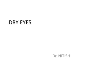 DRY EYES
Dr. NITISH
 