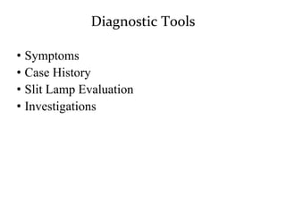 Diagnostic Tools
• Symptoms
• Case History
• Slit Lamp Evaluation
• Investigations
 