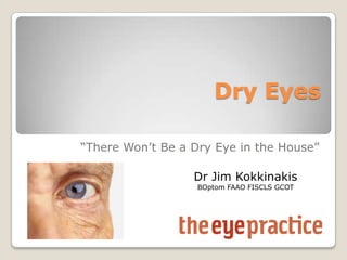 Dry Eyes
“There Won’t Be a Dry Eye in the House”
Dr Jim Kokkinakis
BOptom FAAO FISCLS GCOT
 