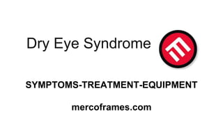 Dry Eye Syndrome
SYMPTOMS-TREATMENT-EQUIPMENT
mercoframes.com
 