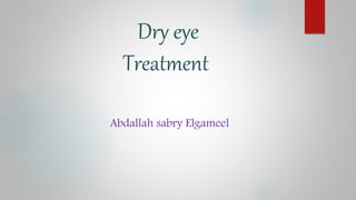 Dry eye
Treatment
Abdallah sabry Elgameel
 