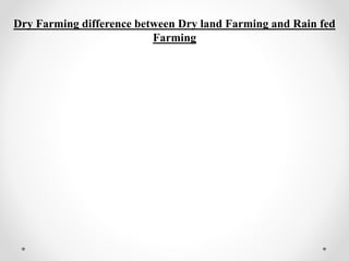 Dry Farming difference between Dry land Farming and Rain fed
Farming
 