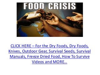 CLICK HERE – For the Dry Foods, Dry Foods,
Knives, Outdoor Gear, Survival Seeds, Survival
Manuals, Freeze Dried Food, How To Survive
Videos and MORE…
 