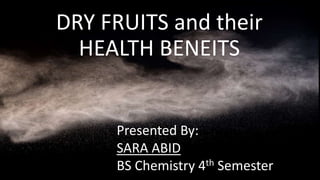 G
DRY FRUITS and their
HEALTH BENEITS
Presented By:
SARA ABID
BS Chemistry 4th Semester
 