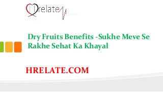 HRELATE.COM
Dry Fruits Benefits -Sukhe Meve Se
Rakhe Sehat Ka Khayal
 