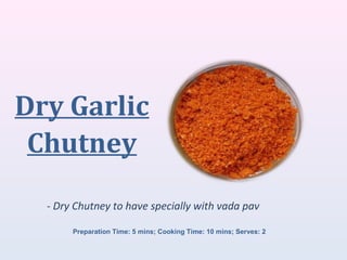 Dry Garlic
Chutney
- Dry Chutney to have specially with vada pav
Preparation Time: 5 mins; Cooking Time: 10 mins; Serves: 2
 
