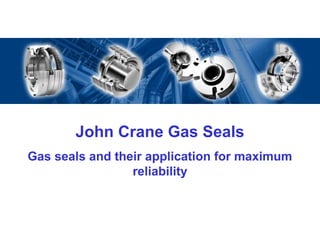 John Crane Gas Seals
Gas seals and their application for maximum
                 reliability
 