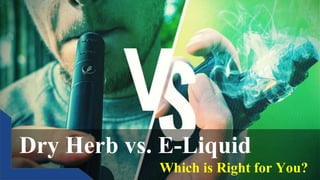 Dry Herb vs. E-Liquid
Which is Right for You?
 