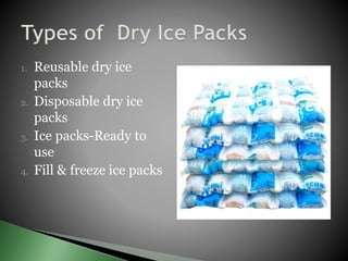 1. Reusable dry ice
packs
2. Disposable dry ice
packs
3. Ice packs-Ready to
use
4. Fill & freeze ice packs
 