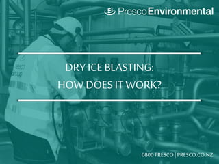 DRY ICEBLASTING:
HOW DOES IT WORK?
0800 PRESCO | PRESCO.CO.NZ
 