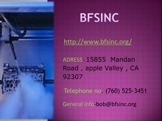 http://www.bfsinc.org/
ADRESS- 15855 Mandan
Road , apple Valley , CA
92307
Telephone no. (760) 525-3451
General info-bob@bfsinc.org
 