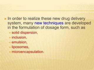    In order to realize these new drug delivery
    system, many new techniques are developed
    in the formulation of dosage form, such as
     solid dispersion,
     inclusion,
     emulsion,
     liposomes,
     microencapsulation.
 