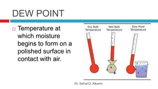 DEW POINT
 Temperature at
which moisture
begins to form on a
polished surface in
contact with air.
Dr. Ibtihal O. Alkarim
 