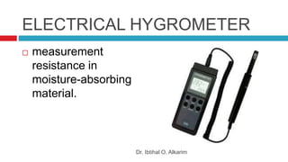 ELECTRICAL HYGROMETER
 measurement
resistance in
moisture-absorbing
material.
Dr. Ibtihal O. Alkarim
 