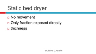 Static bed dryer
Dr. Ibtihal O. Alkarim
 No movement
 Only fraction exposed directly
 thichness
 