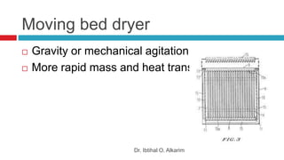 Moving bed dryer
Dr. Ibtihal O. Alkarim
 Gravity or mechanical agitation
 More rapid mass and heat transfer
 