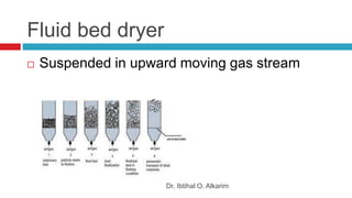 Fluid bed dryer
Dr. Ibtihal O. Alkarim
 Suspended in upward moving gas stream
 