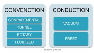 Dr. Ibtihal O. Alkarim
CONVENCTION
COMPARTMENTAL
TUNNEL
ROTARY
FLUIDIZED
CONDUCTION
VACUUM
FREEZ
 