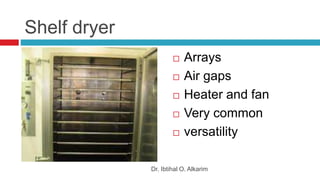 Shelf dryer
 Arrays
 Air gaps
 Heater and fan
 Very common
 versatility
Dr. Ibtihal O. Alkarim
 