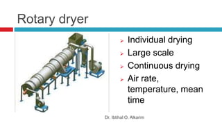 Rotary dryer
 Individual drying
 Large scale
 Continuous drying
 Air rate,
temperature, mean
time
Dr. Ibtihal O. Alkarim
 