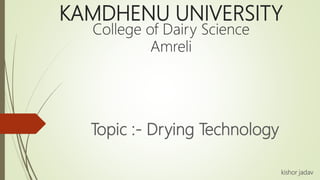 KAMDHENU UNIVERSITY
College of Dairy Science
Amreli
Topic :- Drying Technology
kishor jadav
 