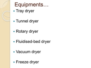 Equipments…
 Tray dryer
 Tunnel dryer
 Rotary dryer
 Fluidised-bed dryer
 Vacuum dryer
 Freeze dryer
 